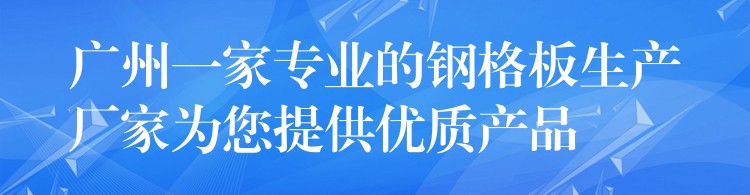 广州一家专业的钢格板生产厂家为您提供优质产品 广州一家专业的钢格板生产厂家为您提供优质产品