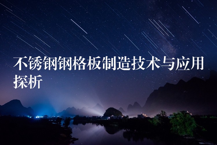 不锈钢钢格板制造技术与应用探析