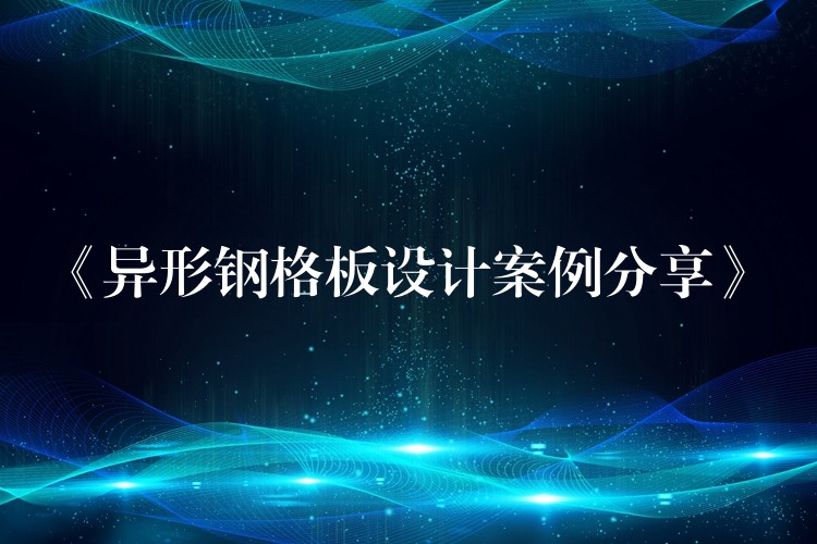 《异形钢格板设计案例分享》