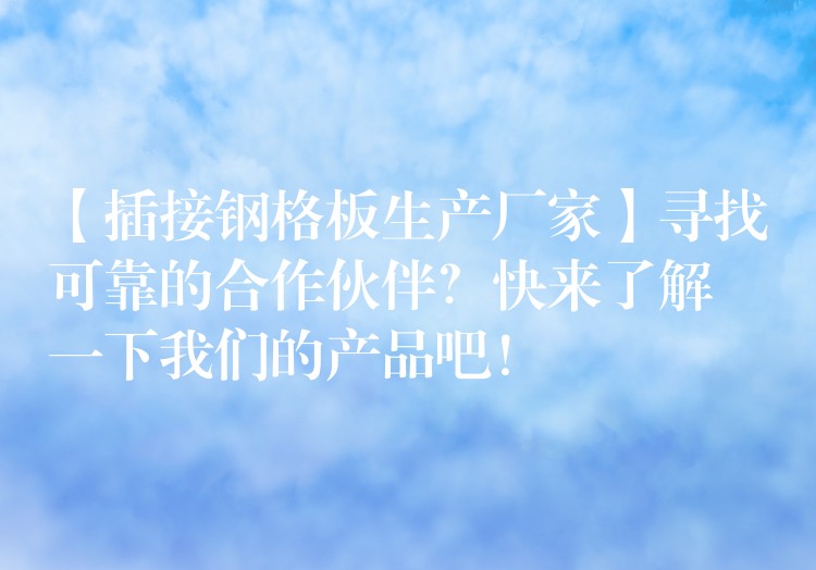 【插接钢格板生产厂家】寻找可靠的合作伙伴?快来了解一下我们的产品吧! 【插接钢格板生产厂家】寻找可靠的合作伙伴?快来了解一下我们的产品吧!