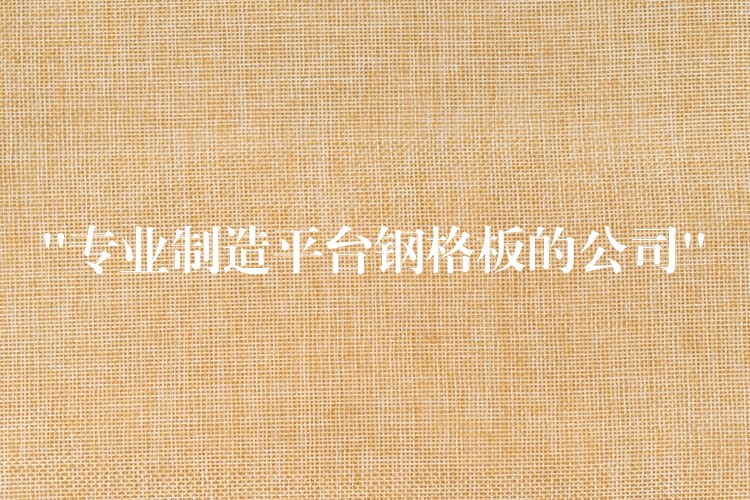 “专业制造平台钢格板的公司” “专业制造平台钢格板的公司”