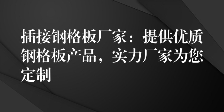 插接钢格板厂家:提供优质钢格板产品,实力厂家为您定制 插接钢格板厂家:提供优质钢格板产品,实力厂家为您定制