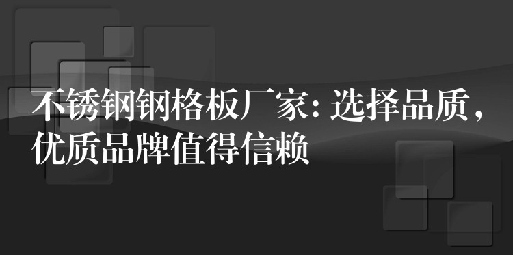 不锈钢钢格板厂家: 选择品质,优质品牌值得信赖 不锈钢钢格板厂家: 选择品质,优质品牌值得信赖
