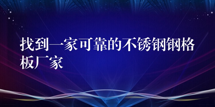 找到一家可靠的不锈钢钢格板厂家 找到一家可靠的不锈钢钢格板厂家