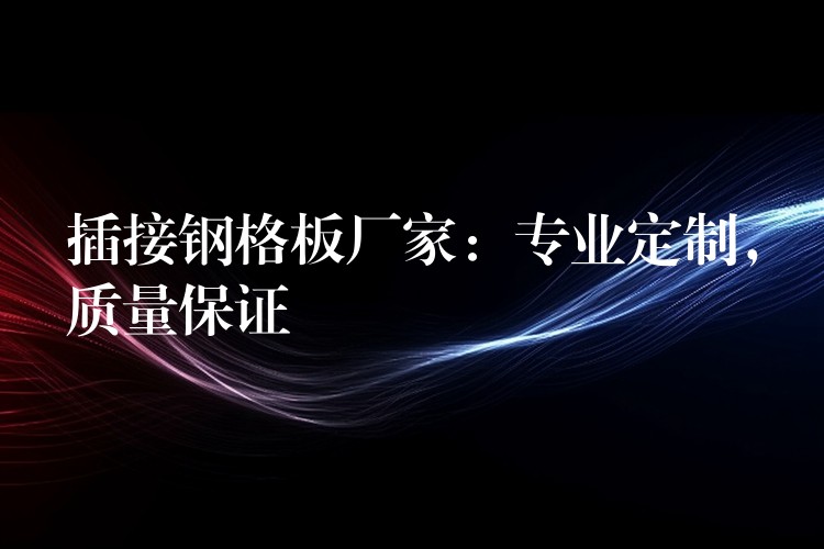 插接钢格板厂家：专业定制，质量保证