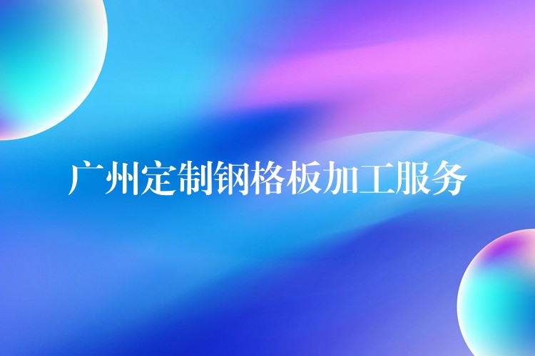 广州定制钢格板加工服务 广州定制钢格板加工服务