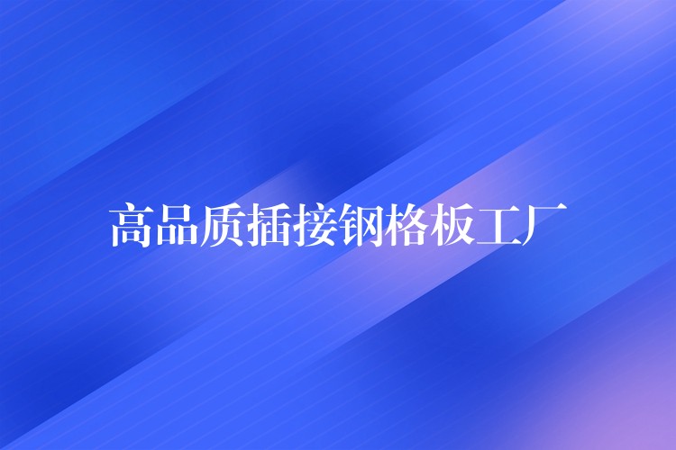 高品质插接钢格板工厂 高品质插接钢格板工厂