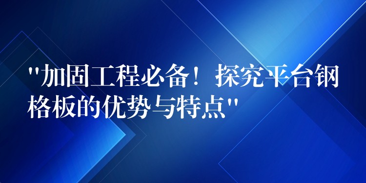 “加固工程必备!探究平台钢格板的优势与特点” “加固工程必备!探究平台钢格板的优势与特点”