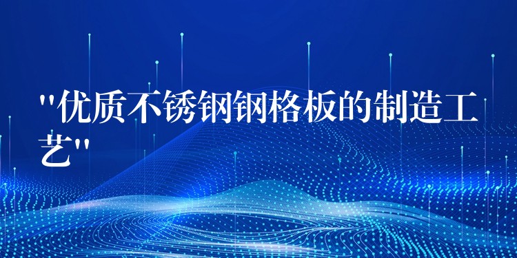 “优质不锈钢钢格板的制造工艺” “优质不锈钢钢格板的制造工艺”