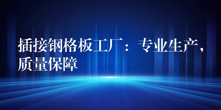 插接钢格板工厂:专业生产,质量保障 插接钢格板工厂:专业生产,质量保障
