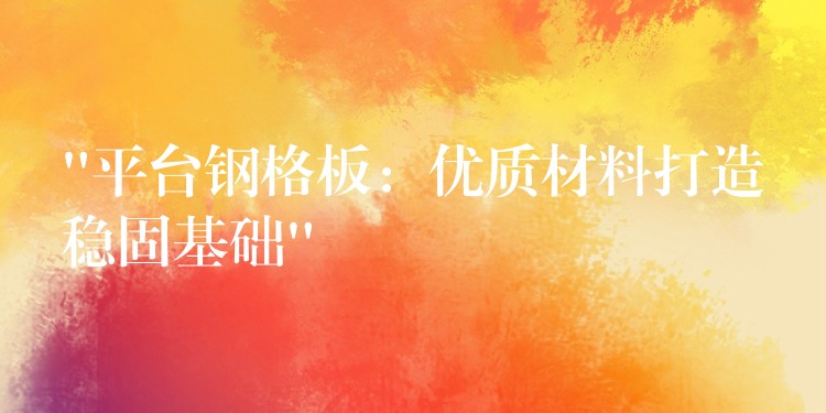 “平台钢格板:优质材料打造稳固基础” “平台钢格板:优质材料打造稳固基础”