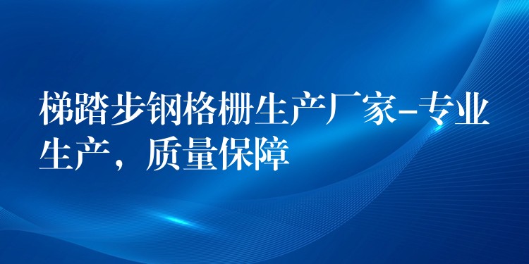 梯踏步钢格栅生产厂家-专业生产,质量保障 梯踏步钢格栅生产厂家-专业生产,质量保障