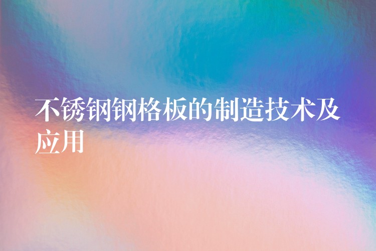 不锈钢钢格板的制造技术及应用 不锈钢钢格板的制造技术及应用