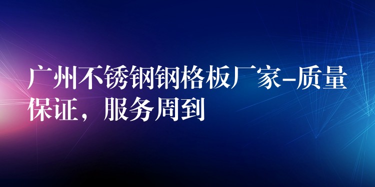 广州不锈钢钢格板厂家-质量保证,服务周到 广州不锈钢钢格板厂家-质量保证,服务周到