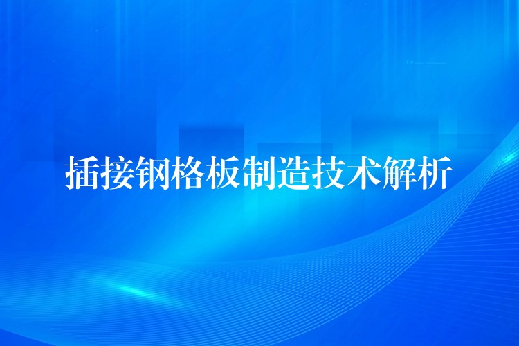 插接钢格板制造技术解析 插接钢格板制造技术解析