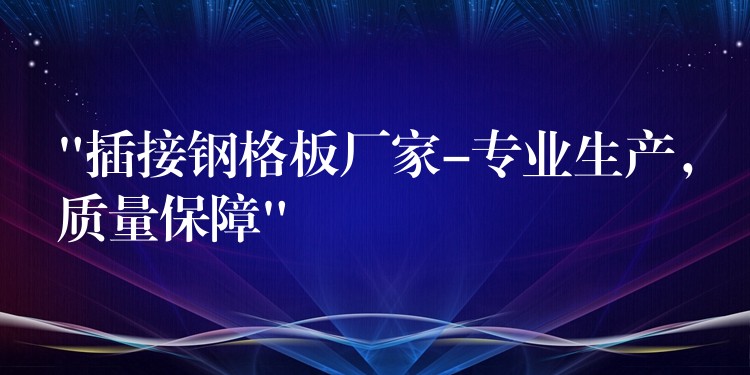 “插接钢格板厂家-专业生产,质量保障” “插接钢格板厂家-专业生产,质量保障”
