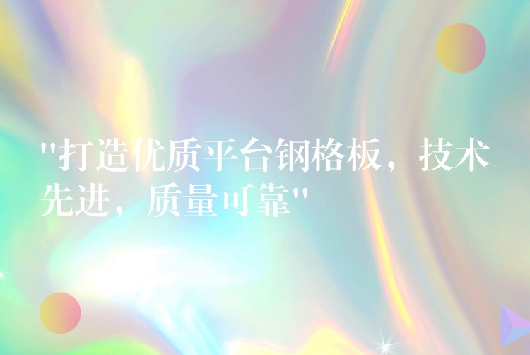 “打造优质平台钢格板,技术先进,质量可靠” “打造优质平台钢格板,技术先进,质量可靠”