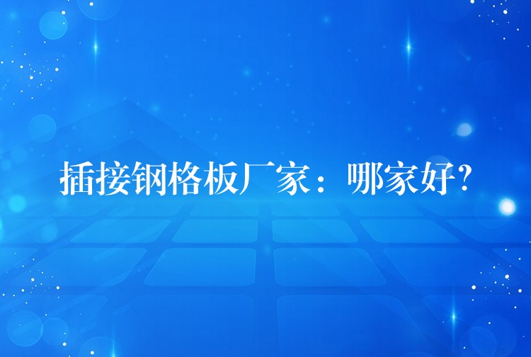 插接钢格板厂家:哪家好? 插接钢格板厂家:哪家好?