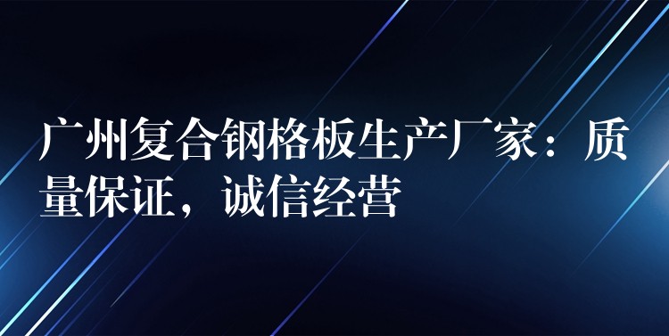 广州复合钢格板生产厂家:质量保证,诚信经营 广州复合钢格板生产厂家:质量保证,诚信经营