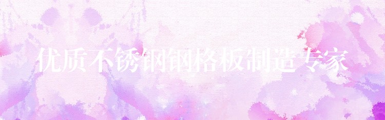 优质不锈钢钢格板制造专家 优质不锈钢钢格板制造专家