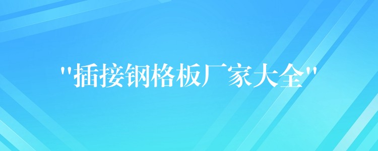 “插接钢格板厂家大全” “插接钢格板厂家大全”